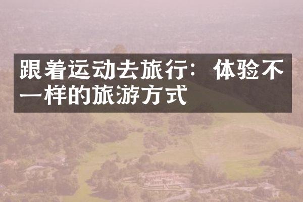 跟着运动去旅行：体验不一样的旅游方式
