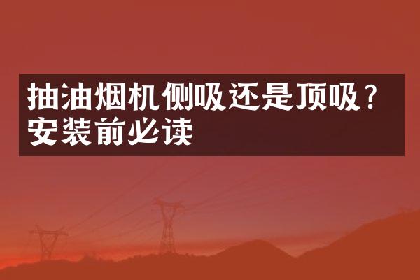 抽油烟机侧吸还是顶吸？安装前必读
