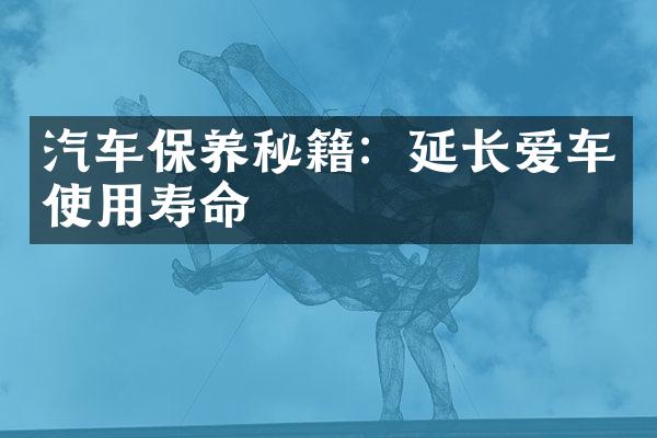 汽车保养秘籍：延长爱车使用寿命