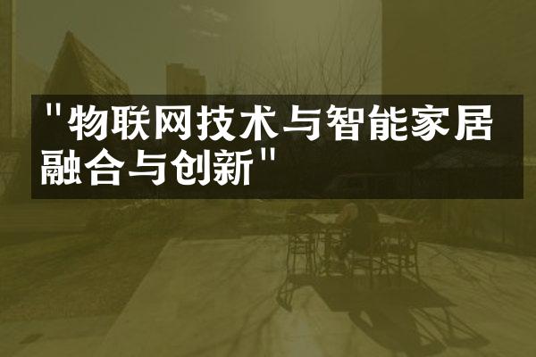 "物联网技术与智能家居的融合与创新"