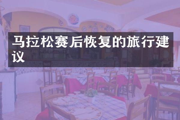 马拉松赛后恢复的旅行建议