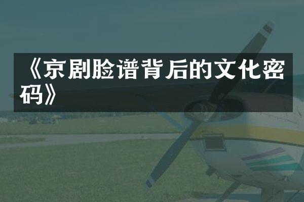 《京剧脸谱背后的文化密码》
