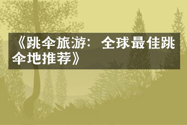 《跳伞旅游：全球最佳跳伞地推荐》