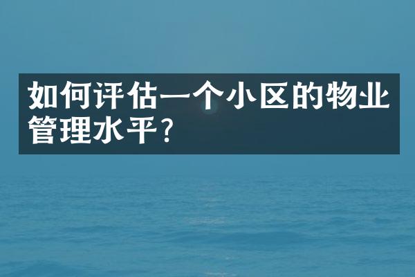 如何评估一个小区的物业管理水平？