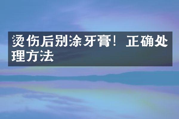 烫伤后别涂牙膏！正确处理方法