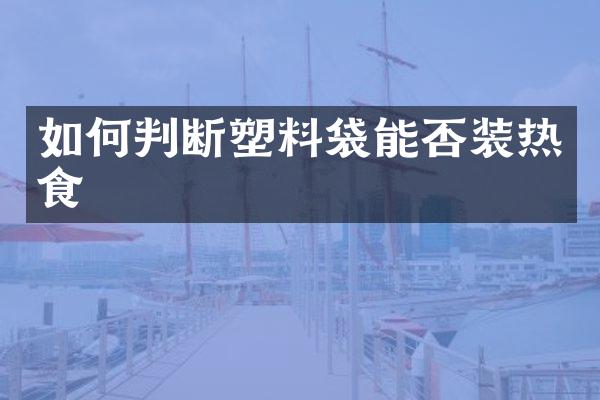 如何判断塑料袋能否装热食