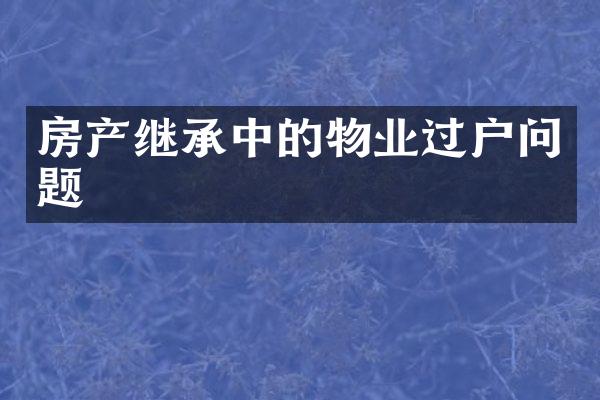 房产继承中的物业过户问题