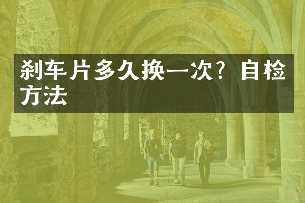 刹车片多久换一次？自检方法