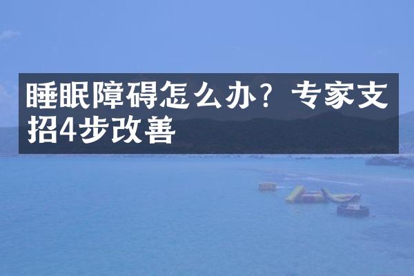 睡眠障碍怎么办？专家支招4步改善