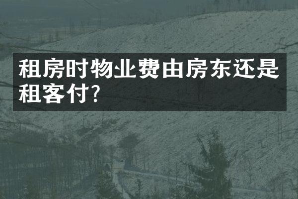 租房时物业费由房东还是租客付？