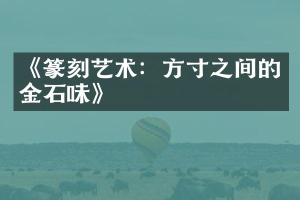 《篆刻艺术：方寸之间的金石味》