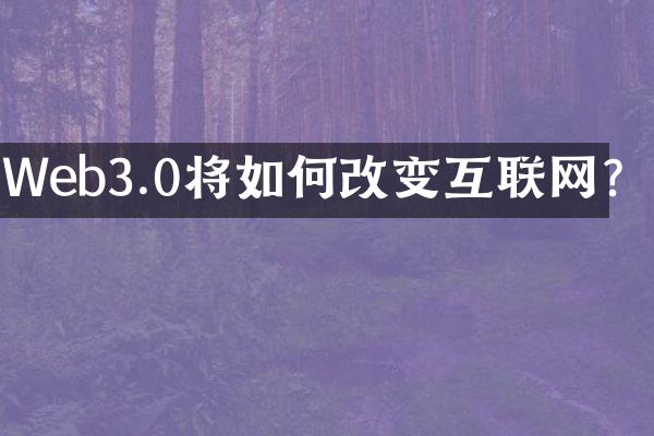 Web3.0将如何改变互联网？