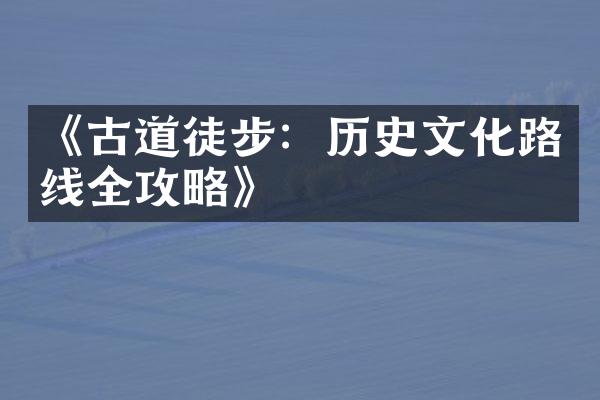 《古道徒步：历史文化路线全攻略》