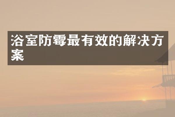 浴室防霉最有效的解决方案