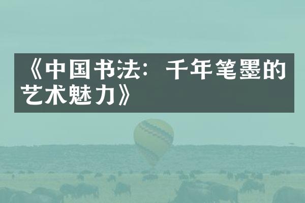 《中国书法：千年笔墨的艺术魅力》
