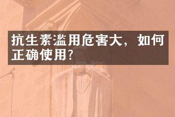 抗生素滥用危害大，如何正确使用？