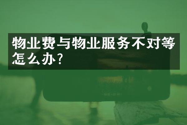 物业费与物业服务不对等怎么办？