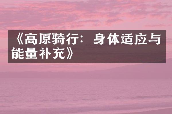 《高原骑行：身体适应与能量补充》