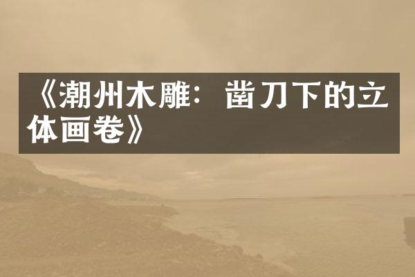 《潮州木雕：凿刀下的立体画卷》