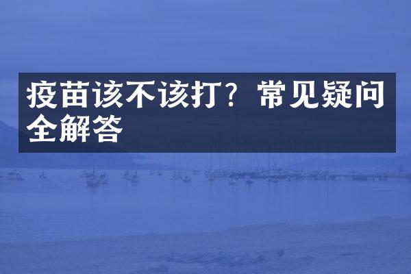 疫苗该不该打？常见疑问全解答
