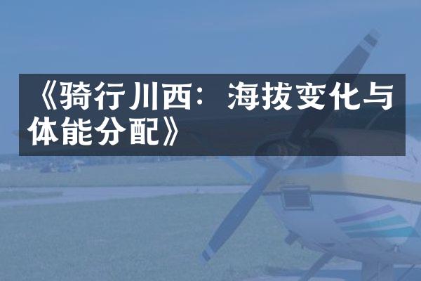 《骑行川西：海拔变化与体能分配》
