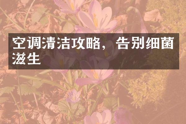 空调清洁攻略，告别细菌滋生