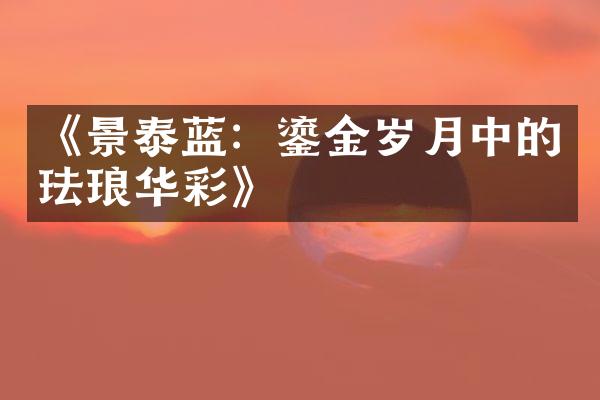 《景泰蓝：鎏金岁月中的珐琅华彩》