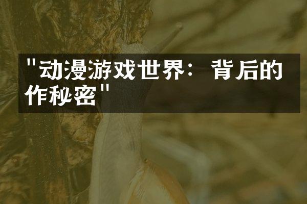 "动漫游戏世界：背后的创作秘密"