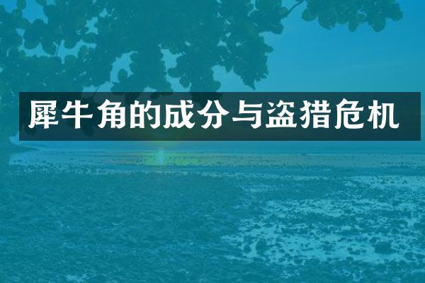 犀牛角的成分与盗猎危机