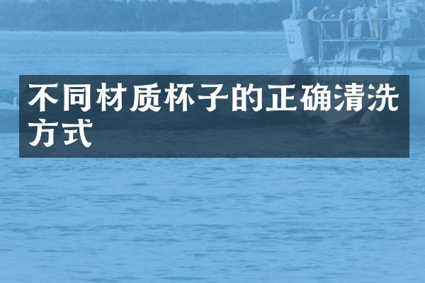不同材质杯子的正确清洗方式