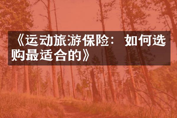 《运动旅游保险：如何选购最适合的》