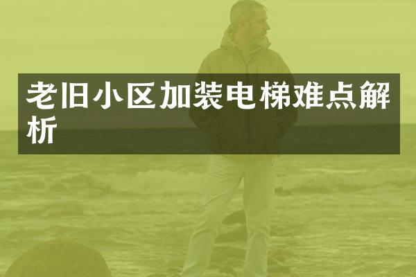 老旧小区加装电梯难点解析