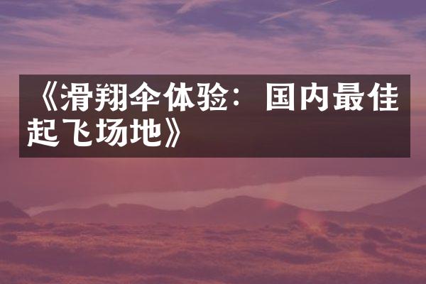 《滑翔伞体验：国内最佳起飞场地》