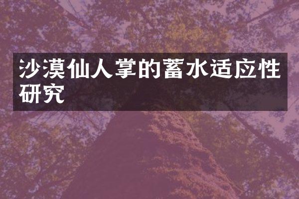 沙漠仙人掌的蓄水适应性研究
