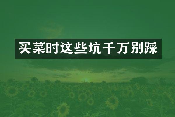 买菜时这些坑千万别踩