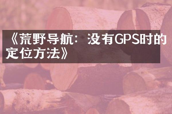 《荒野导航：没有GPS时的定位方法》