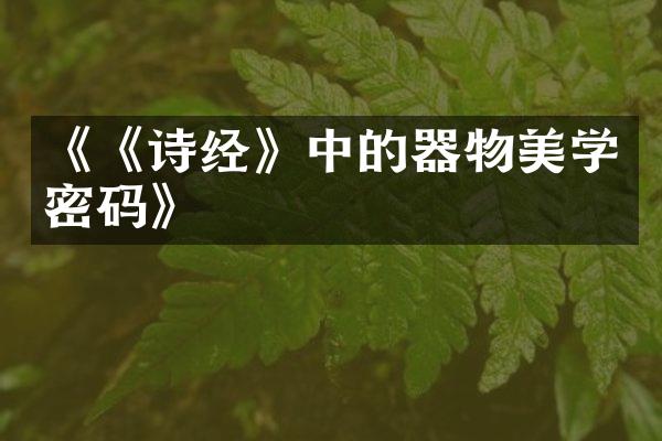 《《诗经》中的器物美学密码》