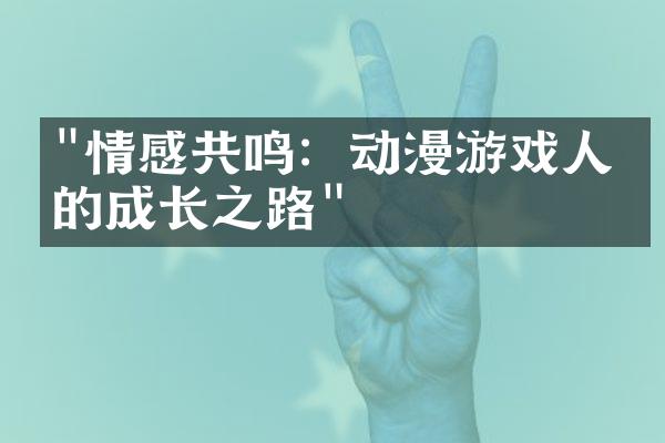"情感共鸣：动漫游戏人物的成长之路"