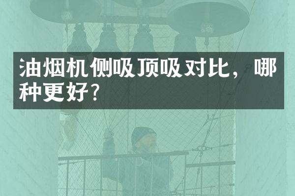 油烟机侧吸顶吸对比，哪种更好？