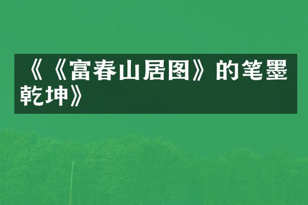《《富春山居图》的笔墨乾坤》