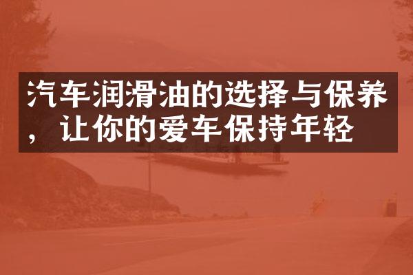 汽车润滑油的选择与保养，让你的爱车保持年轻