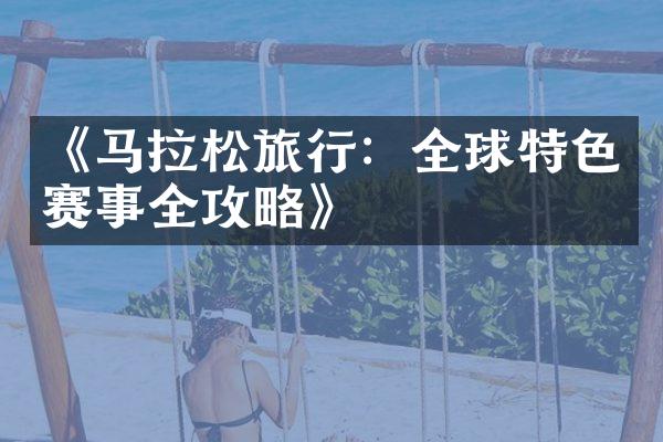 《马拉松旅行：全球特色赛事全攻略》