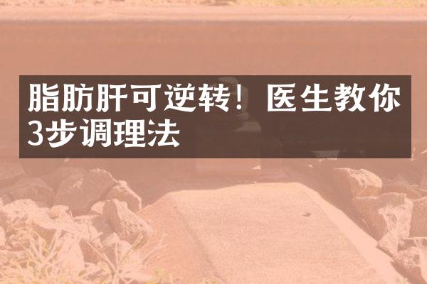 脂肪肝可逆转！医生教你3步调理法