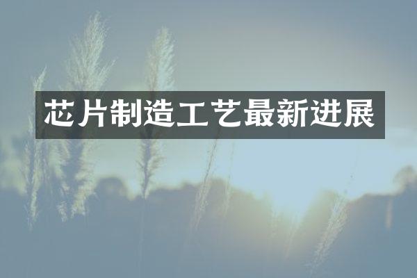 芯片制造工艺最新进展
