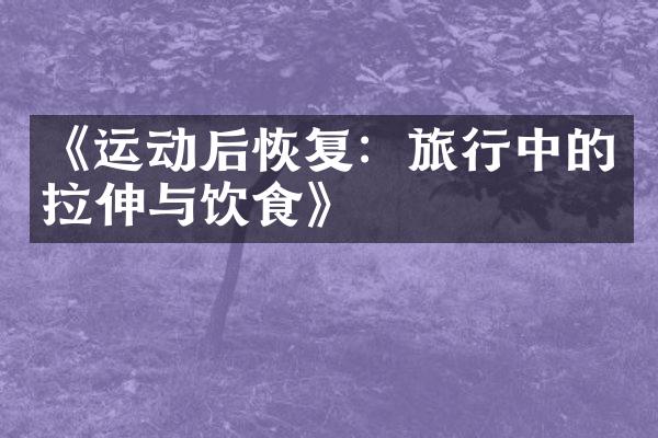 《运动后恢复：旅行中的拉伸与饮食》