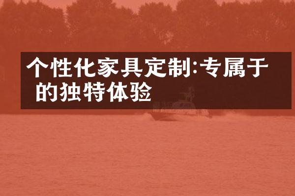 个性化家具定制:专属于你的独特体验