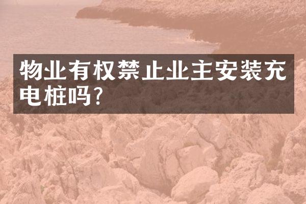 物业有权禁止业主安装充电桩吗？
