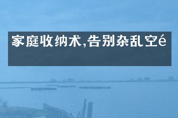 家庭收纳术,告别杂乱空间