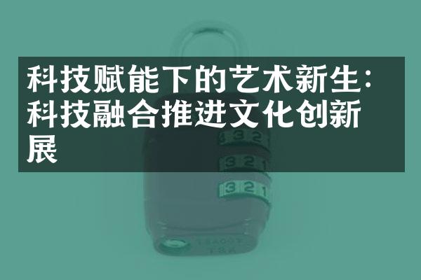 科技赋能下的艺术新生：科技融合推进文化创新发展