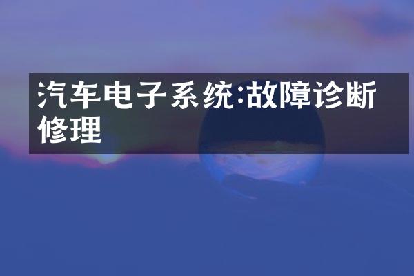 汽车电子系统:故障诊断与修理